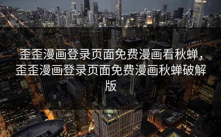 歪歪漫画登录页面免费漫画看秋蝉，歪歪漫画登录页面免费漫画秋蝉破解版