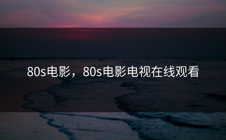 80s电影,80s电影电视在线观看 80s电影,80s电影电视在线观看
