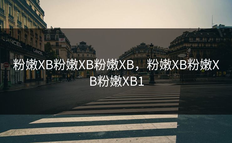 粉嫩XB粉嫩XB粉嫩XB，粉嫩XB粉嫩XB粉嫩XB1