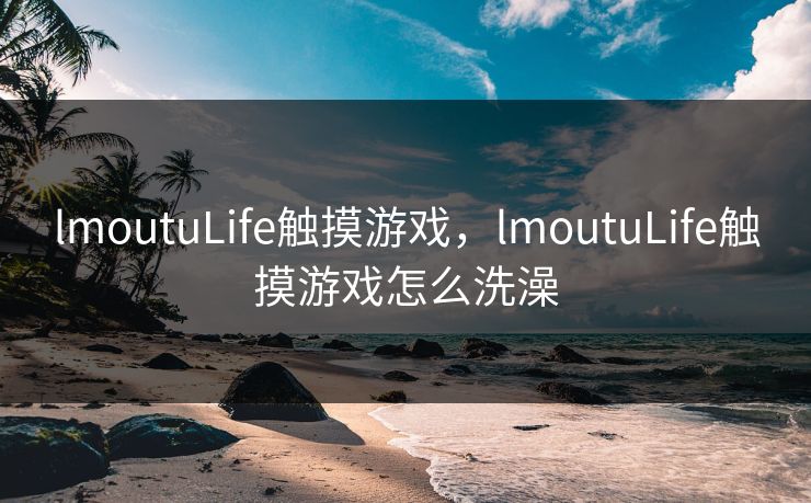 lmoutuLife触摸游戏,lmoutuLife触摸游戏怎么洗澡 lmoutuLife触摸游戏,lmoutuLife触摸游戏怎么洗澡