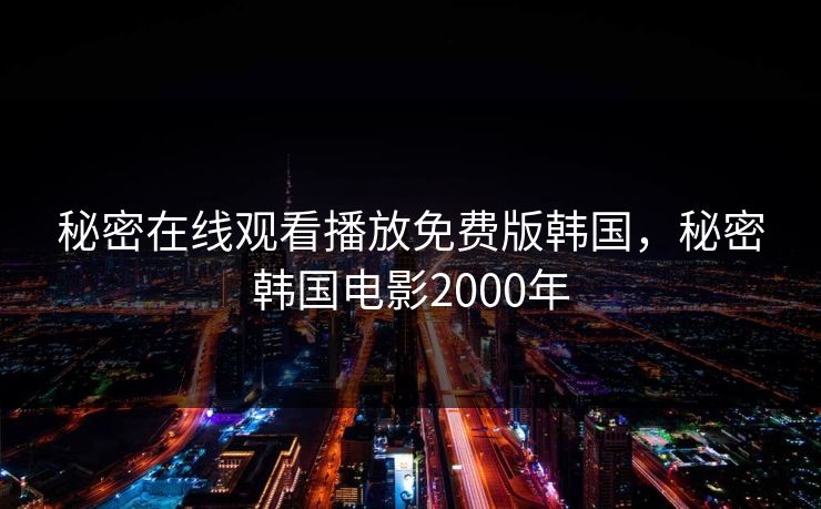 秘密在线观看播放免费版韩国,秘密韩国电影2000年 秘密在线观看播放免费版韩国,秘密韩国电影2000年