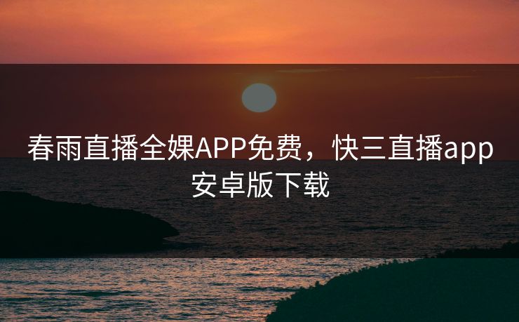 春雨直播全婐APP免费，快三直播app安卓版下载