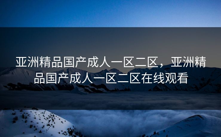 亚洲精品国产成人一区二区，亚洲精品国产成人一区二区在线观看