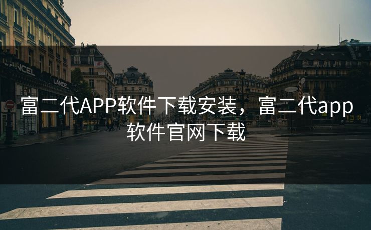 富二代APP软件下载安装,富二代app软件官网下载 富二代APP软件下载安装,富二代app软件官网下载