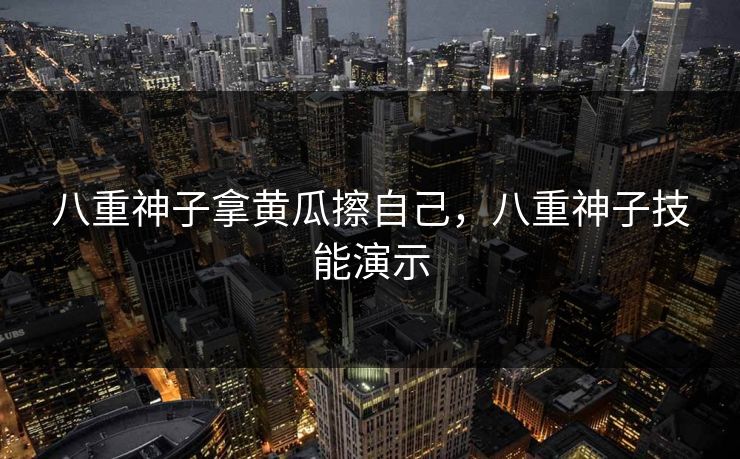 八重神子拿黄瓜擦自己，八重神子技能演示