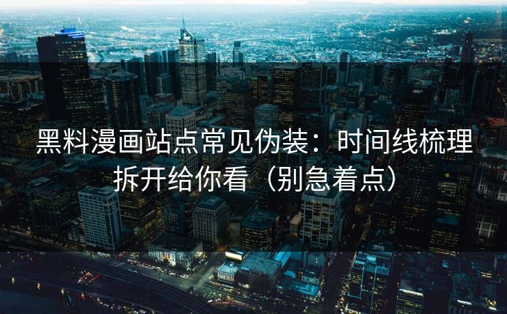黑料漫画站点常见伪装：时间线梳理拆开给你看（别急着点）