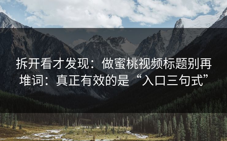 拆开看才发现:做蜜桃视频标题别再堆词:真正有效的是“入口三句式” 拆开看才发现:做蜜桃视频标题别再堆词:真正有效的是“入口三句式”