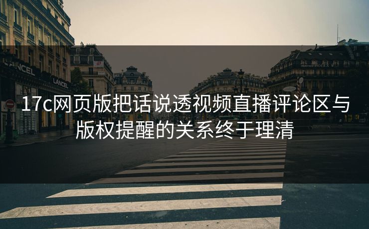 17c网页版把话说透视频直播评论区与版权提醒的关系终于理清 17c网页版把话说透视频直播评论区与版权提醒的关系终于理清