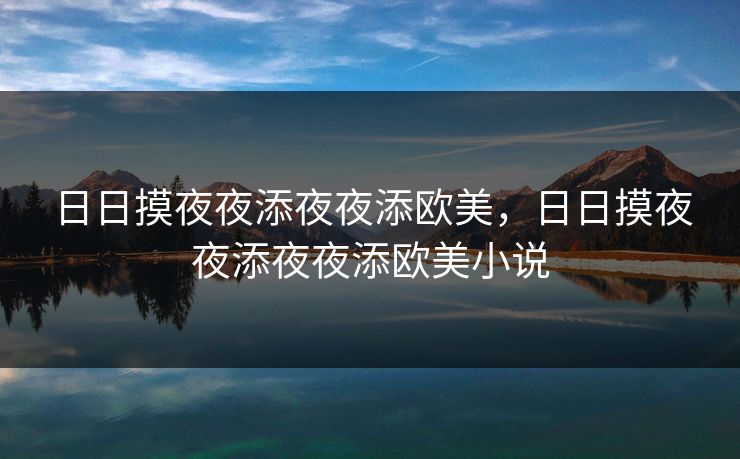 日日摸夜夜添夜夜添欧美，日日摸夜夜添夜夜添欧美小说