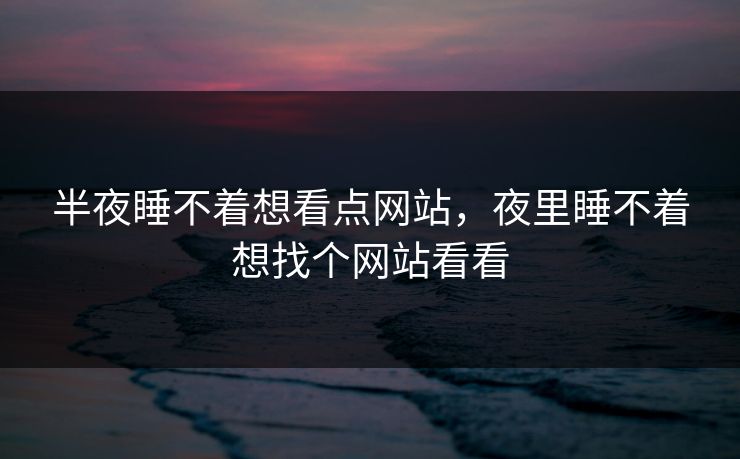 半夜睡不着想看点网站，夜里睡不着想找个网站看看