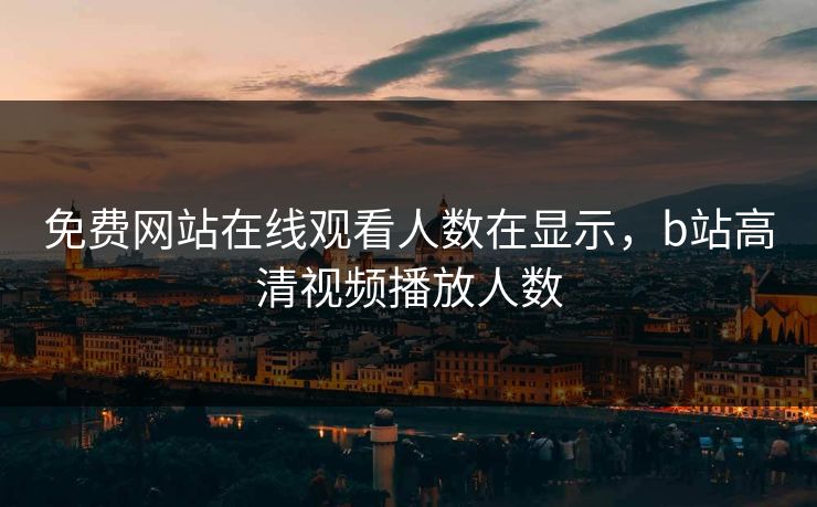 免费网站在线观看人数在显示，b站高清视频播放人数