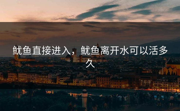 鱿鱼直接进入，鱿鱼离开水可以活多久