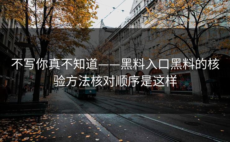 不写你真不知道——黑料入口黑料的核验方法核对顺序是这样 不写你真不知道——黑料入口黑料的核验方法核对顺序是这样